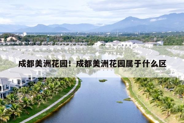 成都美洲花园！成都美洲花园属于什么区