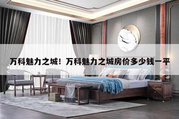 万科魅力之城!万科魅力之城房价多少钱一平